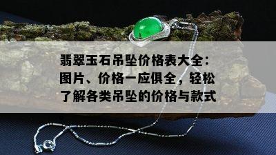 翡翠玉石吊坠价格表大全：图片、价格一应俱全，轻松了解各类吊坠的价格与款式。