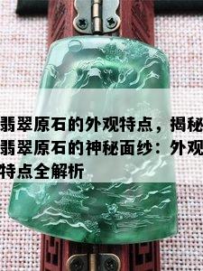 翡翠原石的外观特点，揭秘翡翠原石的神秘面纱：外观特点全解析