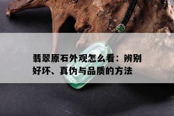 翡翠原石外观怎么看：辨别好坏、真伪与品质的方法