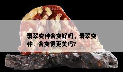 翡翠变种会变好吗，翡翠变种：会变得更美吗？