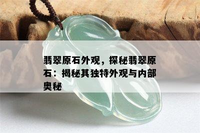 翡翠原石外观，探秘翡翠原石：揭秘其独特外观与内部奥秘