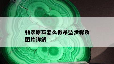 翡翠原石怎么做吊坠步骤及图片详解