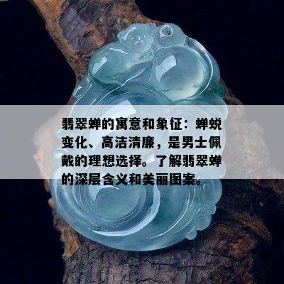 翡翠蝉的寓意和象征：蝉蜕变化、高洁清廉，是男士佩戴的理想选择。了解翡翠蝉的深层含义和美丽图案。