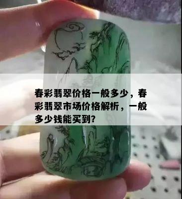 春彩翡翠价格一般多少，春彩翡翠市场价格解析，一般多少钱能买到？