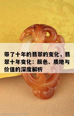 带了十年的翡翠的变化，翡翠十年变化：颜色、质地与价值的深度解析