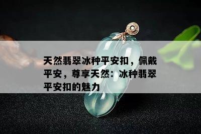 天然翡翠冰种平安扣，佩戴平安，尊享天然：冰种翡翠平安扣的魅力