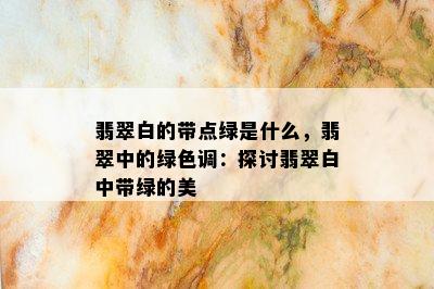 翡翠白的带点绿是什么，翡翠中的绿色调：探讨翡翠白中带绿的美