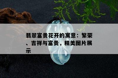 翡翠富贵花开的寓意：繁荣、吉祥与富贵，精美图片展示