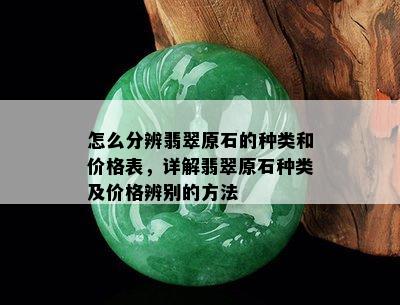 怎么分辨翡翠原石的种类和价格表，详解翡翠原石种类及价格辨别的方法