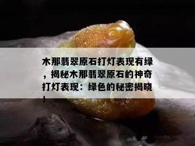 木那翡翠原石打灯表现有绿，揭秘木那翡翠原石的神奇打灯表现：绿色的秘密揭晓！