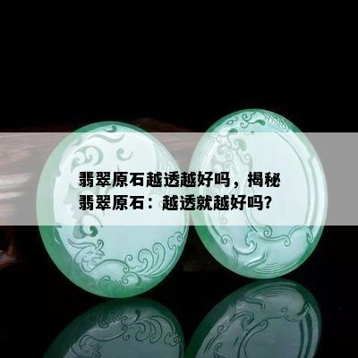 翡翠原石越透越好吗，揭秘翡翠原石：越透就越好吗？