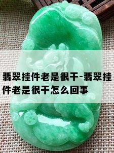 翡翠挂件老是很干-翡翠挂件老是很干怎么回事