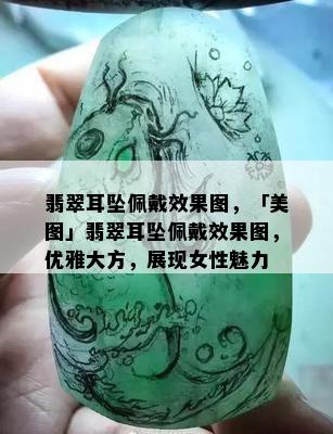 翡翠耳坠佩戴效果图，「美图」翡翠耳坠佩戴效果图，优雅大方，展现女性魅力