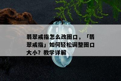 翡翠戒指怎么改圈口，「翡翠戒指」如何轻松调整圈口大小？教学详解