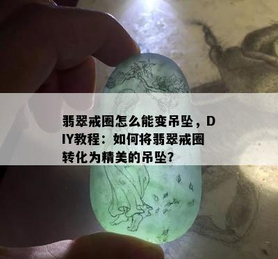 翡翠戒圈怎么能变吊坠，DIY教程：如何将翡翠戒圈转化为精美的吊坠？