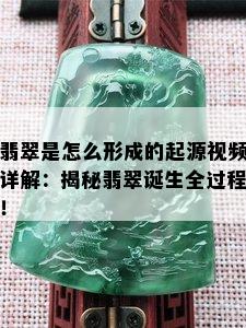 翡翠是怎么形成的起源视频详解：揭秘翡翠诞生全过程！