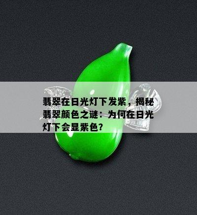 翡翠在日光灯下发紫，揭秘翡翠颜色之谜：为何在日光灯下会显紫色？