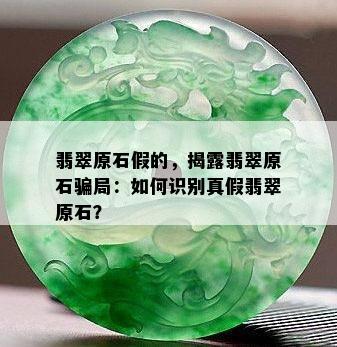 翡翠原石假的，揭露翡翠原石骗局：如何识别真假翡翠原石？