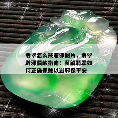 翡翠怎么戴避邪图片，翡翠辟邪佩戴指南：图解翡翠如何正确佩戴以避邪保平安