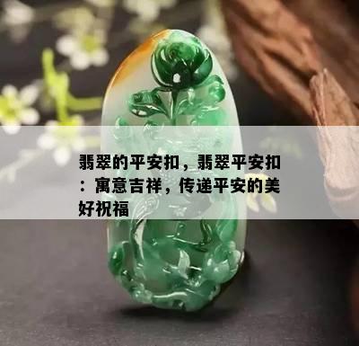 翡翠的平安扣，翡翠平安扣：寓意吉祥，传递平安的美好祝福