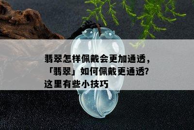 翡翠怎样佩戴会更加通透，「翡翠」如何佩戴更通透？这里有些小技巧