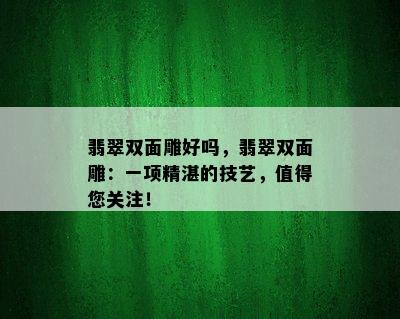 翡翠双面雕好吗，翡翠双面雕：一项精湛的技艺，值得您关注！