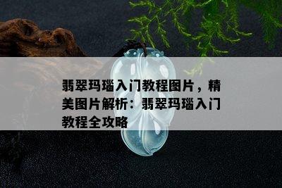 翡翠玛瑙入门教程图片，精美图片解析：翡翠玛瑙入门教程全攻略