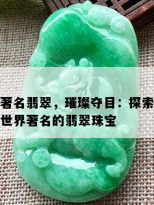 著名翡翠，璀璨夺目：探索世界著名的翡翠珠宝