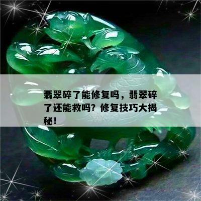 翡翠碎了能修复吗，翡翠碎了还能救吗？修复技巧大揭秘！