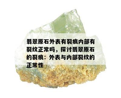 翡翠原石外表有裂痕内部有裂纹正常吗，探讨翡翠原石的裂痕：外表与内部裂纹的正常性