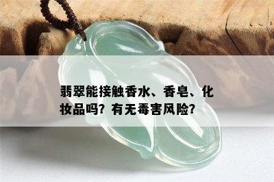 翡翠能接触香水、香皂、化妆品吗？有无害风险？