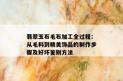 翡翠玉石毛石加工全过程：从毛料到精美饰品的制作步骤及好坏鉴别方法