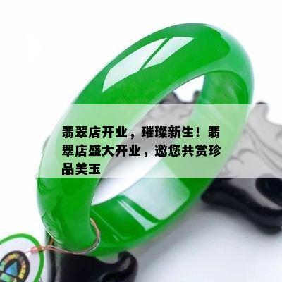 翡翠店开业，璀璨新生！翡翠店盛大开业，邀您共赏珍品美玉