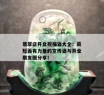 翡翠店开业祝福语大全：简短而有力量的宣传语与开业朋友圈分享！