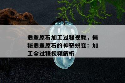 翡翠原石加工过程视频，揭秘翡翠原石的神奇蜕变：加工全过程视频解析