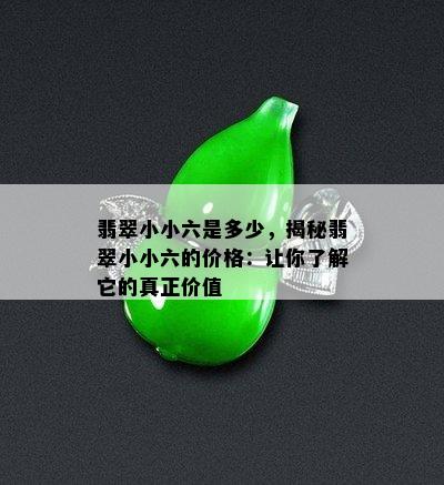 翡翠小小六是多少，揭秘翡翠小小六的价格：让你了解它的真正价值