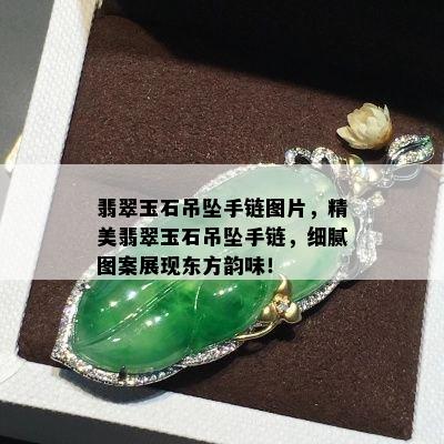 翡翠玉石吊坠手链图片，精美翡翠玉石吊坠手链，细腻图案展现东方韵味！