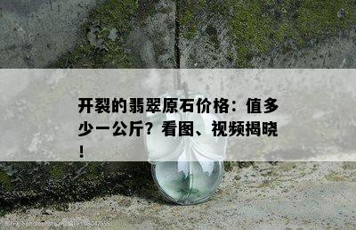 开裂的翡翠原石价格：值多少一公斤？看图、视频揭晓！