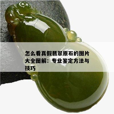 怎么看真假翡翠原石的图片大全图解：专业鉴定方法与技巧