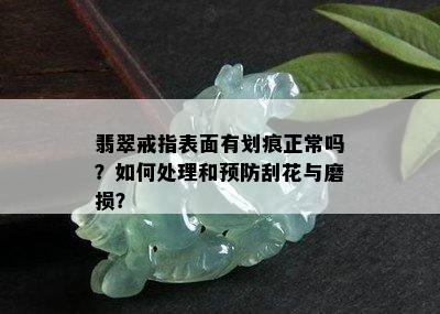 翡翠戒指表面有划痕正常吗？如何处理和预防刮花与磨损？