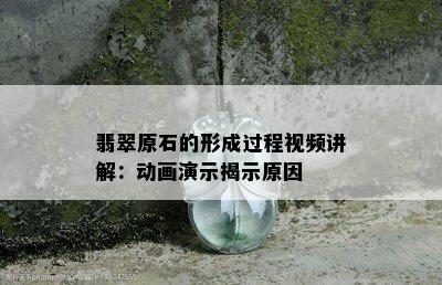 翡翠原石的形成过程视频讲解：动画演示揭示原因