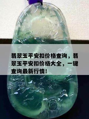 翡翠玉平安扣价格查询，翡翠玉平安扣价格大全，一键查询最新行情！