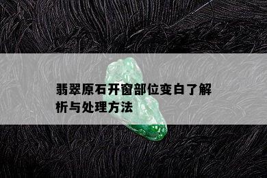 翡翠原石开窗部位变白了解析与处理方法