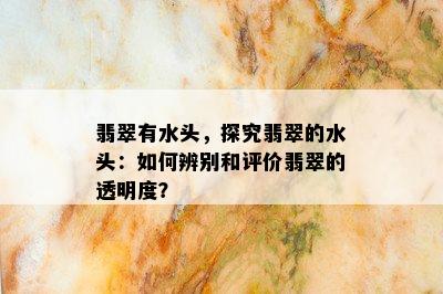 翡翠有水头，探究翡翠的水头：如何辨别和评价翡翠的透明度？