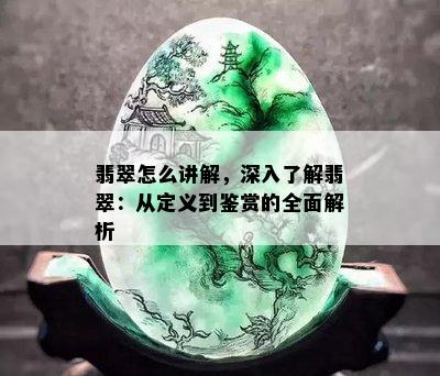 翡翠怎么讲解，深入了解翡翠：从定义到鉴赏的全面解析