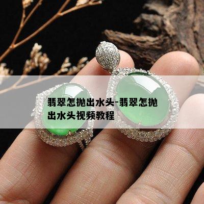 翡翠怎抛出水头-翡翠怎抛出水头视频教程