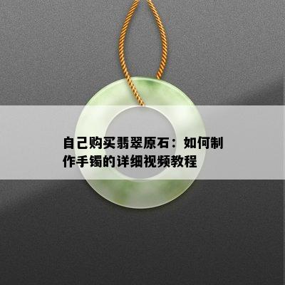 自己购买翡翠原石：如何制作手镯的详细视频教程