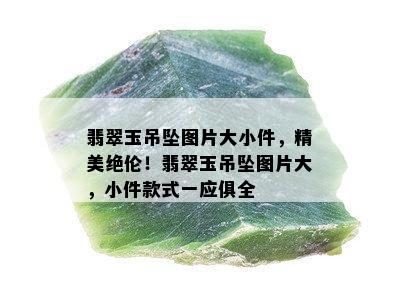 翡翠玉吊坠图片大小件，精美绝伦！翡翠玉吊坠图片大，小件款式一应俱全