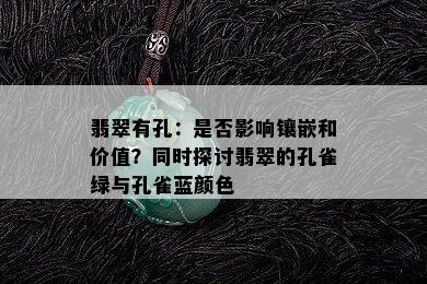 翡翠有孔：是否影响镶嵌和价值？同时探讨翡翠的孔雀绿与孔雀蓝颜色