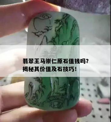 翡翠王马崇仁原石值钱吗？揭秘其价值及石技巧！